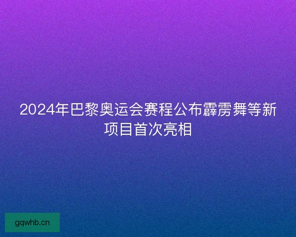 2024年巴黎奥运会赛程公布霹雳舞等新项目首次亮相