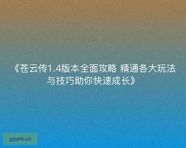 《苍云传1.4版本全面攻略 精通各大玩法与技巧助你快速成长》