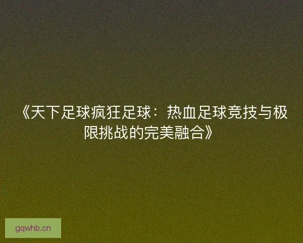 《天下足球疯狂足球：热血足球竞技与极限挑战的完美融合》