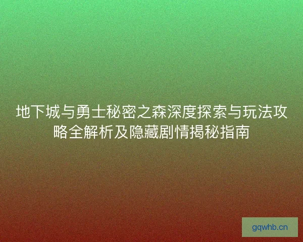地下城与勇士秘密之森深度探索与玩法攻略全解析及隐藏剧情揭秘指南
