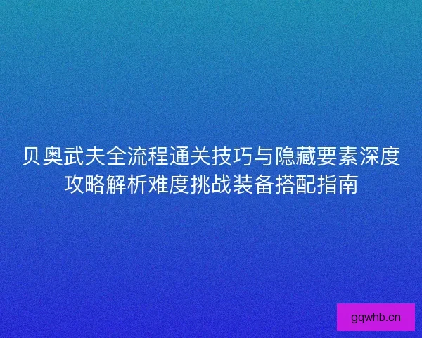 贝奥武夫全流程通关技巧与隐藏要素深度攻略解析难度挑战装备搭配指南