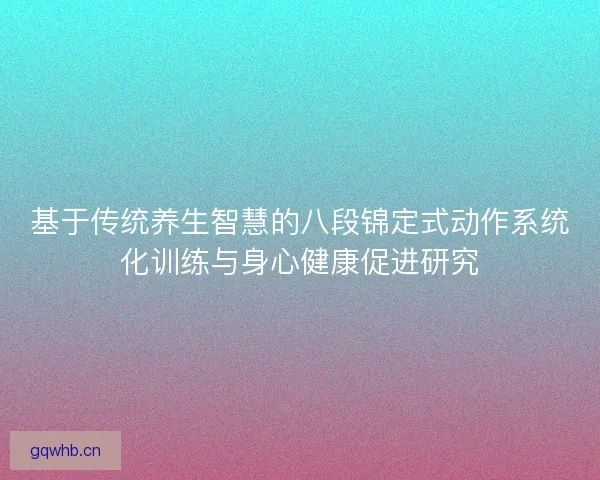基于传统养生智慧的八段锦定式动作系统化训练与身心健康促进研究