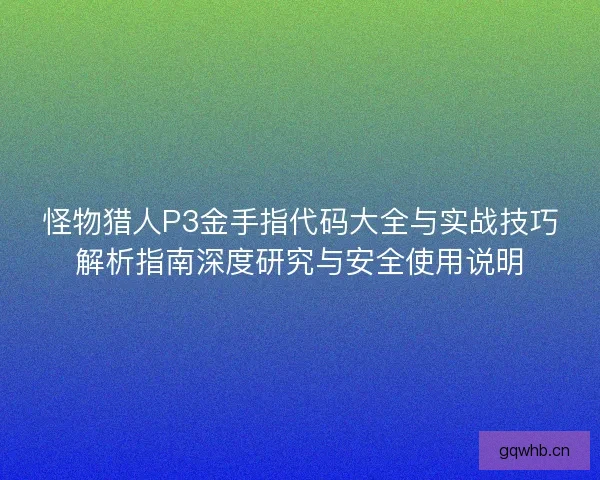 怪物猎人P3金手指代码大全与实战技巧解析指南深度研究与安全使用说明