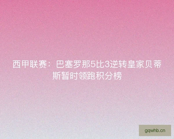 西甲联赛：巴塞罗那5比3逆转皇家贝蒂斯暂时领跑积分榜